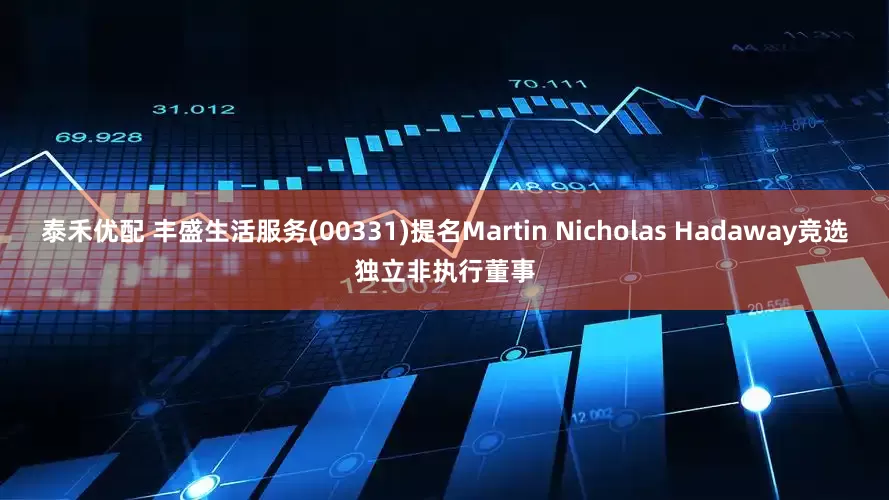 泰禾优配 丰盛生活服务(00331)提名Martin Nicholas Hadaway竞选独立非执行董事